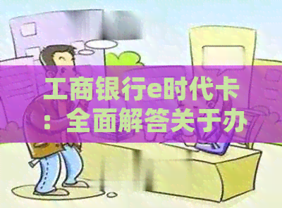 工商银行e时代卡：全面解答关于办理、使用、功能及费用等用户常见问题