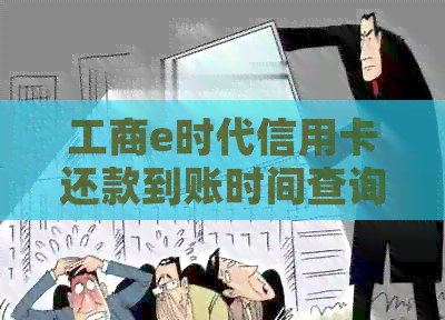 工商e时代信用卡还款到账时间查询及年费情况