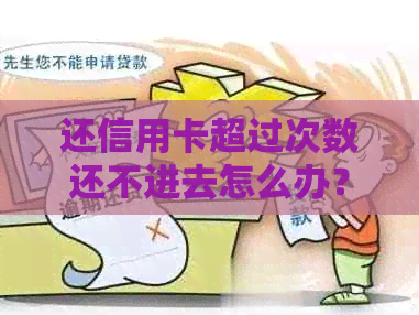 还信用卡超过次数还不进去怎么办？额度和次数限制问题解答