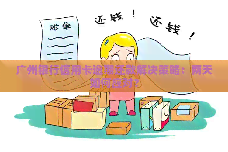 广州银行信用卡逾期还款解决策略：两天如何应对？