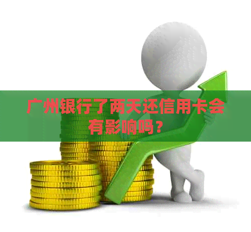 广州银行了两天还信用卡会有影响吗？