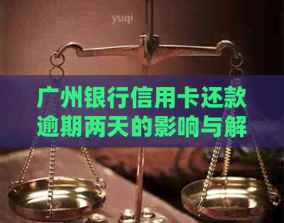 广州银行信用卡还款逾期两天的影响与解决方法