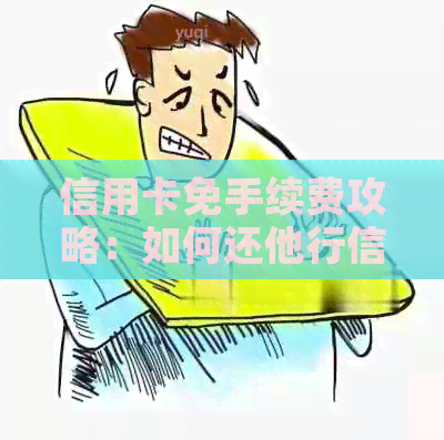 信用卡免手续费攻略：如何还他行信用卡无费用？