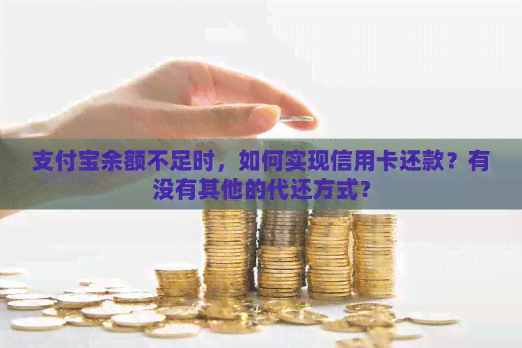 支付宝余额不足时，如何实现信用卡还款？有没有其他的代还方式？
