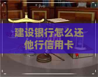 建设银行怎么还他行信用卡