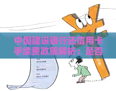 中国建设银行还信用卡手续费政策解析：是否需要支付额外费用？