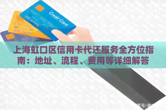 上海虹口区信用卡代还服务全方位指南：地址、流程、费用等详细解答