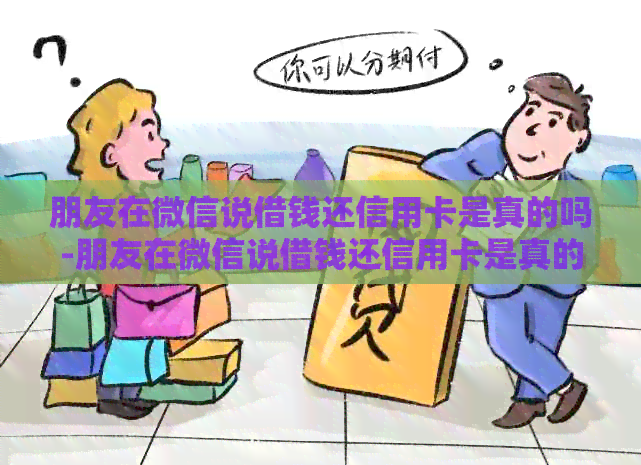 朋友在微信说借钱还信用卡是真的吗-朋友在微信说借钱还信用卡是真的吗安全吗