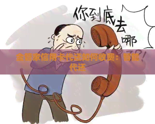 金管家信用卡代还如何收费：智能代还