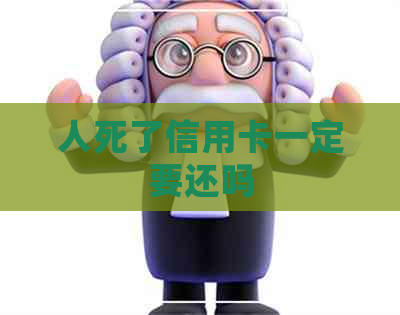 人死了信用卡一定要还吗