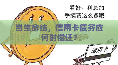 当生命结，信用卡债务应何时偿还？