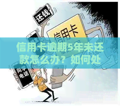 信用卡逾期5年未还款怎么办？如何处理？