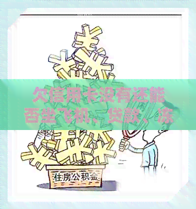 欠信用卡没有还能否坐飞机、贷款、冻结银行卡、迁户口和考驾照？