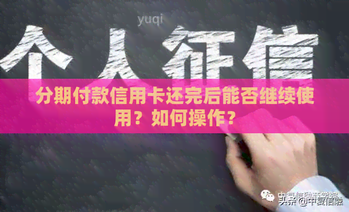 分期付款信用卡还完后能否继续使用？如何操作？