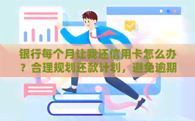 银行每个月让我还信用卡怎么办？合理规划还款计划，避免逾期困扰！
