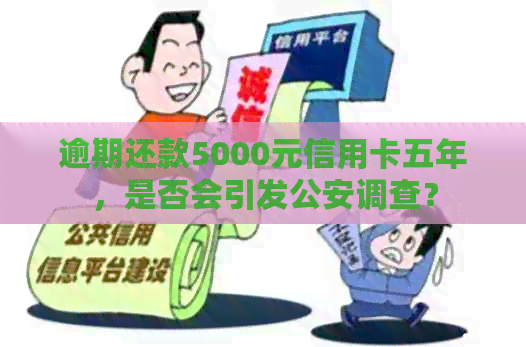 逾期还款5000元信用卡五年，是否会引发公安调查？