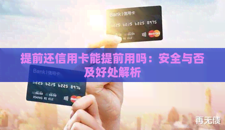 提前还信用卡能提前用吗：安全与否及好处解析