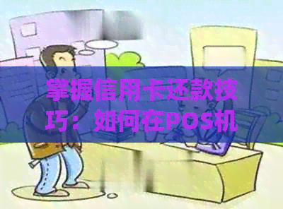 掌握信用卡还款技巧：如何在POS机和手机上完成poss机和手机还信用卡的钱