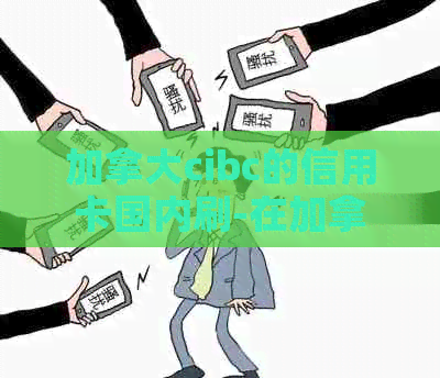 加拿大cibc的信用卡国内刷-在加拿大刷国内信用卡