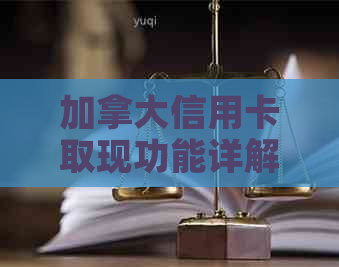 加拿大信用卡取现功能详解：如何使用、限额、费用及注意事项