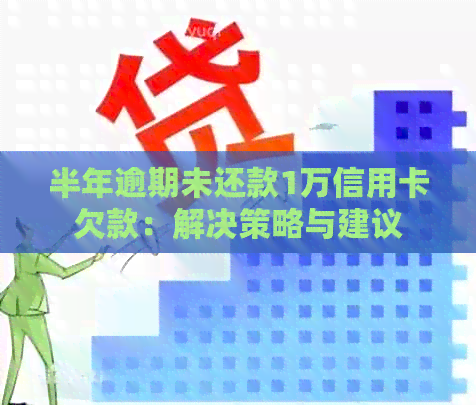 半年逾期未还款1万信用卡欠款：解决策略与建议