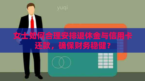 女士如何合理安排退休金与信用卡还款，确保财务稳健？