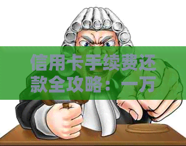 信用卡手续费还款全攻略：一万元手续费代还费用及方式详细解析