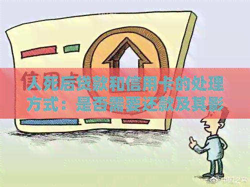 人死后贷款和信用卡的处理方式：是否需要还款及其影响