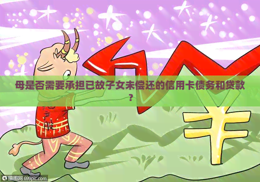 母是否需要承担已故子女未偿还的信用卡债务和贷款？