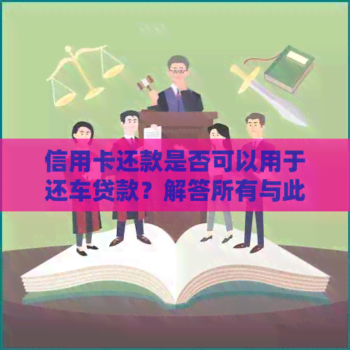 信用卡还款是否可以用于还车贷款？解答所有与此相关的问题