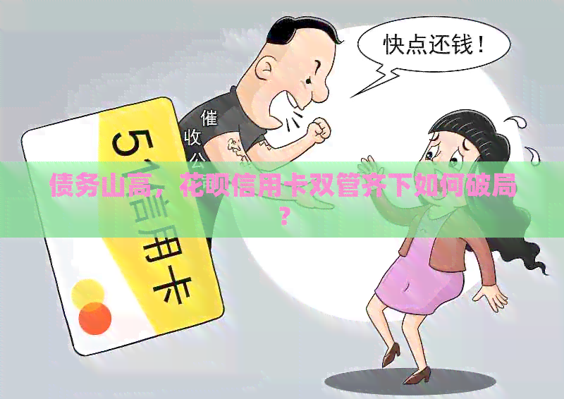 债务山高，信用卡信用卡双管齐下如何破局？