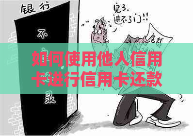 如何使用他人信用卡进行信用卡还款？详解操作步骤及注意事项