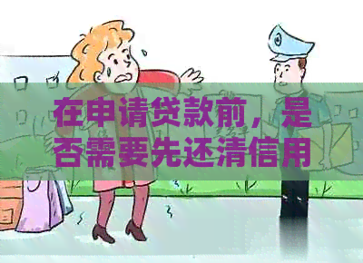 在申请贷款前，是否需要先还清信用卡债务？