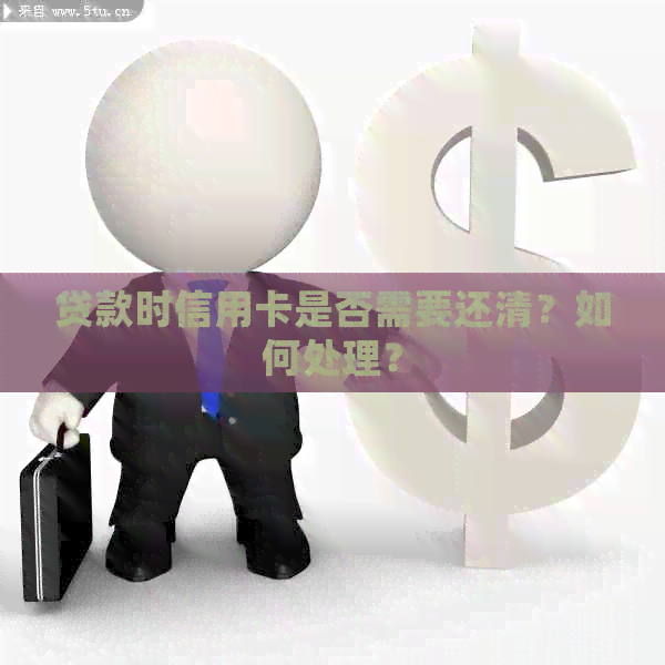 贷款时信用卡是否需要还清？如何处理？