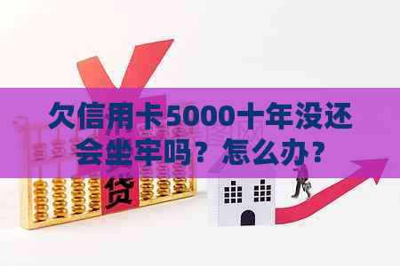 欠信用卡5000十年没还会坐牢吗？怎么办？