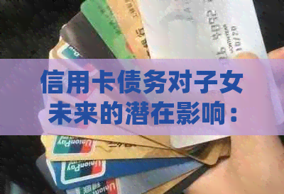 信用卡债务对子女未来的潜在影响：母还不起信用卡会产生什么后果？