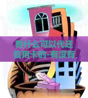 有什么可以代还信用卡的-有没有可以代还信用卡的软件