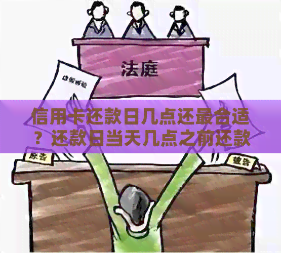 信用卡还款日几点还最合适？还款日当天几点之前还款不算逾期？