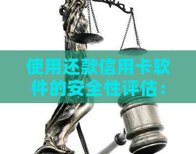 使用还款信用卡软件的安全性评估：真的可靠吗？