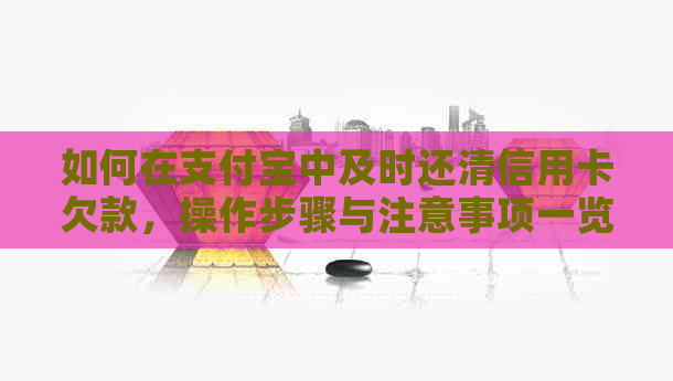 如何在支付宝中及时还清信用卡欠款，操作步骤与注意事项一览