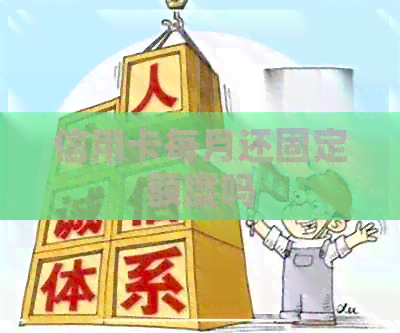 信用卡每月还固定额度吗