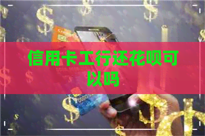 信用卡工行还信用卡可以吗
