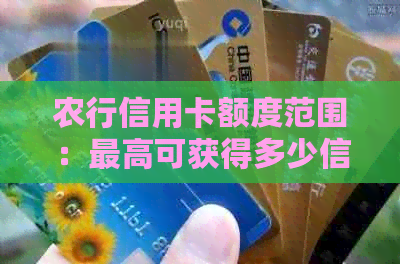 农行信用卡额度范围：更高可获得多少信用额度？