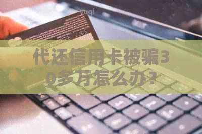 代还信用卡被骗30多万怎么办？