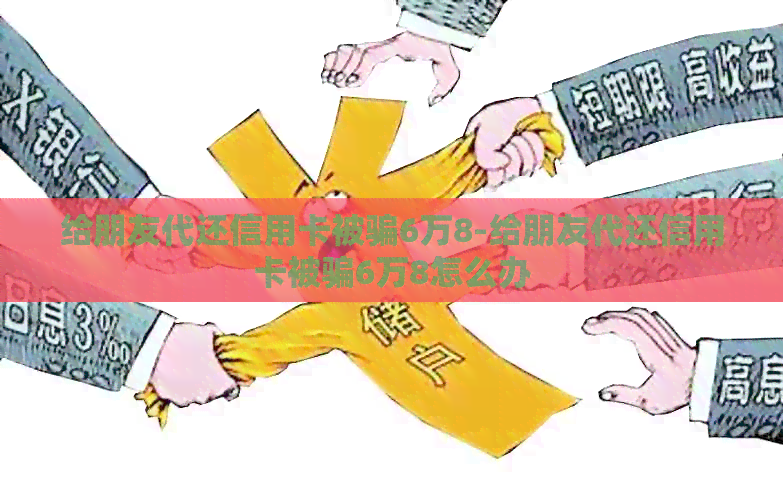 给朋友代还信用卡被骗6万8-给朋友代还信用卡被骗6万8怎么办