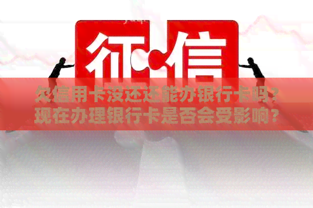 欠信用卡没还还能办银行卡吗？现在办理银行卡是否会受影响？
