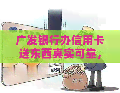 广发银行办信用卡送东西真实可靠，具体情况如何？