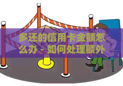 多还的信用卡金额怎么办 - 如何处理额外还款的信用卡余额