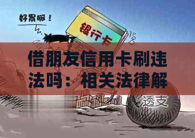 借朋友信用卡刷违法吗：相关法律解读与处理建议