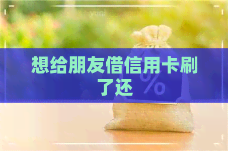 想给朋友借信用卡刷了还